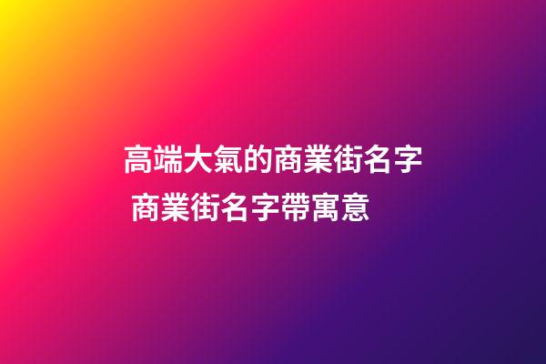 高端大氣的商業街名字 商業街名字帶寓意-第1張-公司起名-玄機派